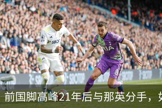前国脚高峰21年后与那英分手，如今在北京享受家庭生活